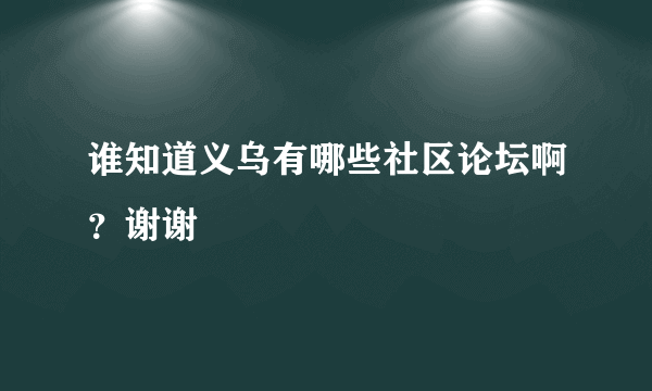 谁知道义乌有哪些社区论坛啊？谢谢