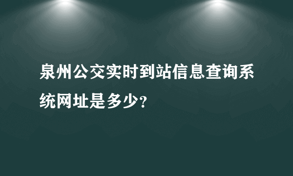 泉州公交实时到站信息查询系统网址是多少？