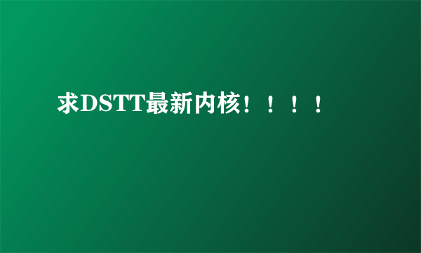 求DSTT最新内核！！！！