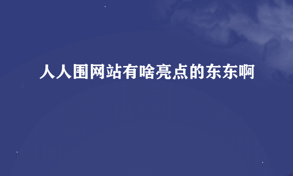 人人围网站有啥亮点的东东啊