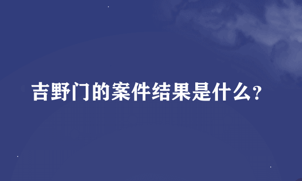 吉野门的案件结果是什么？