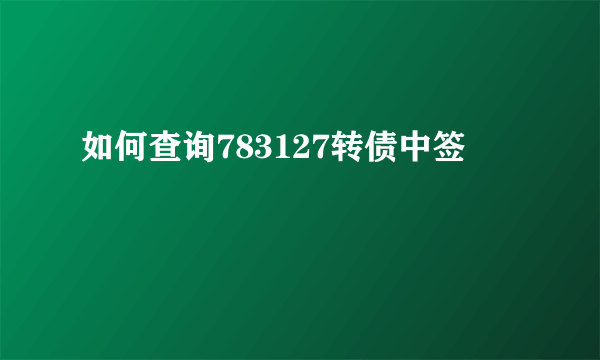 如何查询783127转债中签