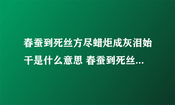 春蚕到死丝方尽蜡炬成灰泪始干是什么意思 春蚕到死丝方尽的含义