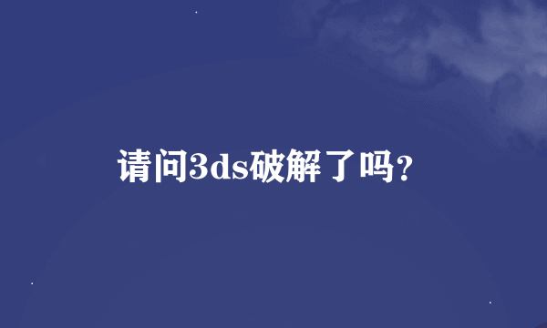 请问3ds破解了吗？