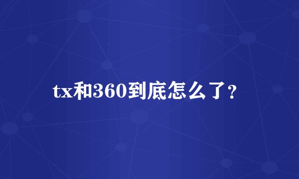 tx和360到底怎么了？