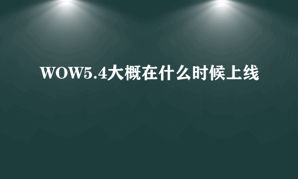 WOW5.4大概在什么时候上线