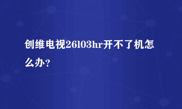 创维电视26l03hr开不了机怎么办？