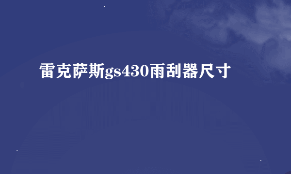 雷克萨斯gs430雨刮器尺寸