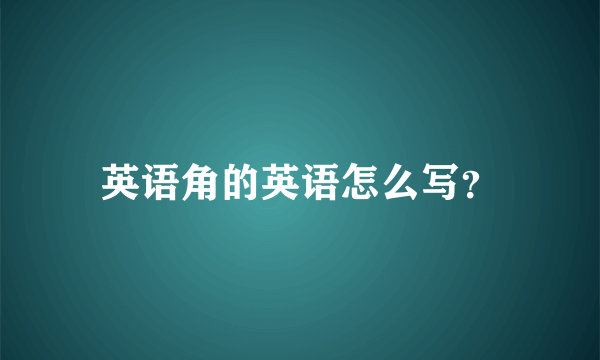 英语角的英语怎么写？