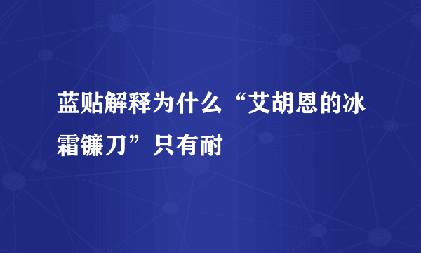 蓝贴解释为什么“艾胡恩的冰霜镰刀”只有耐