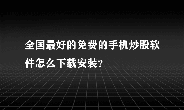 全国最好的免费的手机炒股软件怎么下载安装？