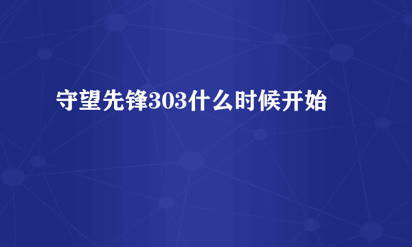 守望先锋303什么时候开始