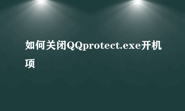 如何关闭QQprotect.exe开机项