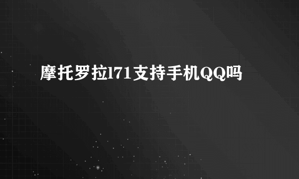 摩托罗拉l71支持手机QQ吗