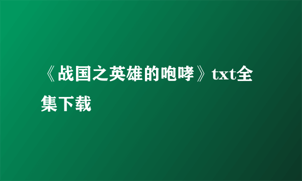 《战国之英雄的咆哮》txt全集下载