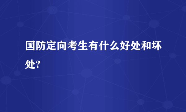 国防定向考生有什么好处和坏处?