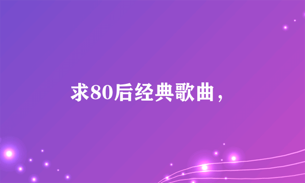 求80后经典歌曲，