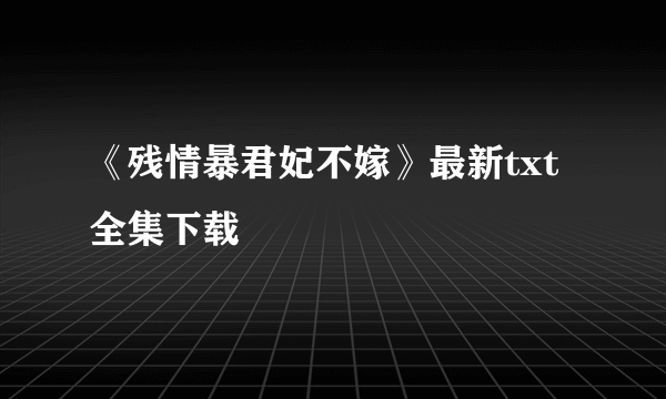 《残情暴君妃不嫁》最新txt全集下载