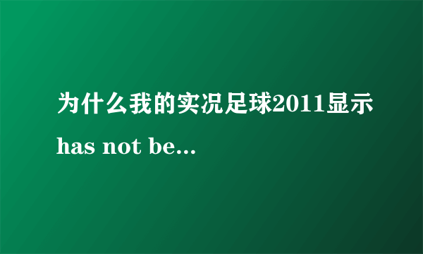 为什么我的实况足球2011显示has not been installed