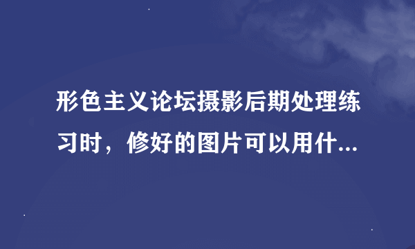 形色主义论坛摄影后期处理练习时，修好的图片可以用什么外链相册？