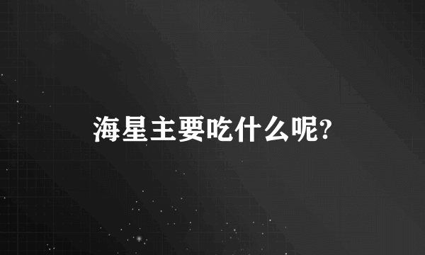 海星主要吃什么呢?