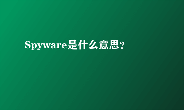 Spyware是什么意思？