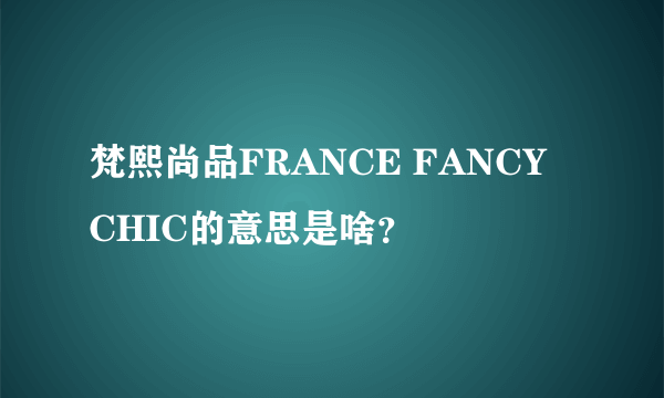 梵熙尚品FRANCE FANCY CHIC的意思是啥？