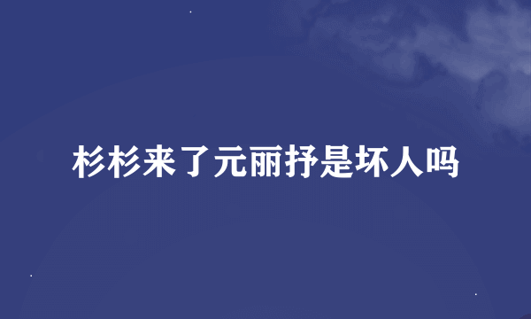 杉杉来了元丽抒是坏人吗