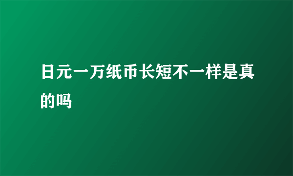 日元一万纸币长短不一样是真的吗