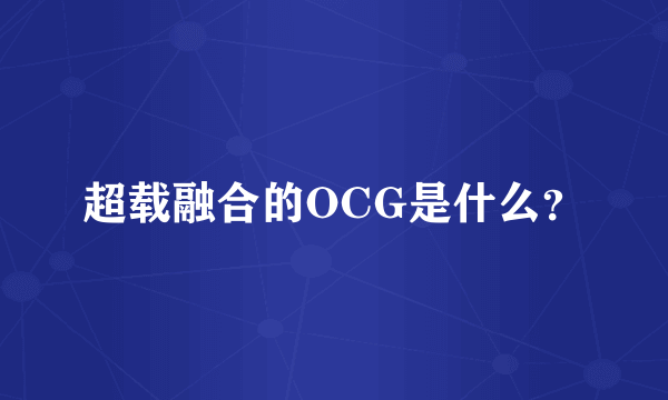 超载融合的OCG是什么？