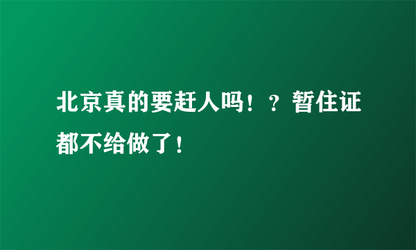 北京真的要赶人吗！？暂住证都不给做了！