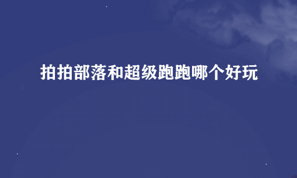 拍拍部落和超级跑跑哪个好玩