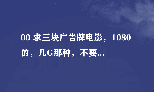 00 求三块广告牌电影，1080的，几G那种，不要国语和抢版