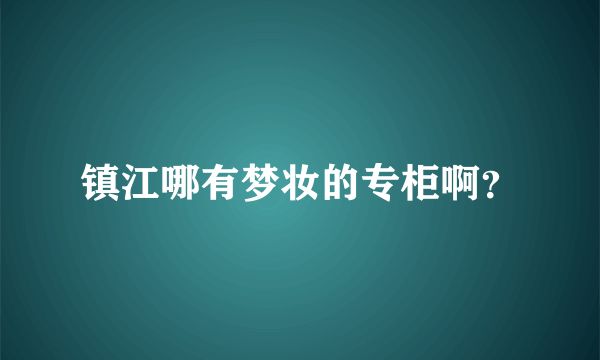 镇江哪有梦妆的专柜啊？