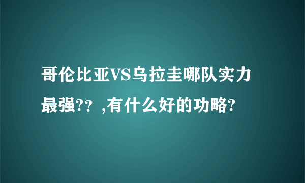 哥伦比亚VS乌拉圭哪队实力最强?？,有什么好的功略?