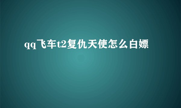 qq飞车t2复仇天使怎么白嫖