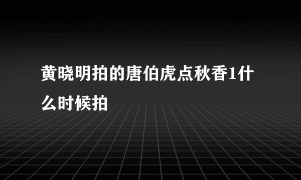 黄晓明拍的唐伯虎点秋香1什么时候拍