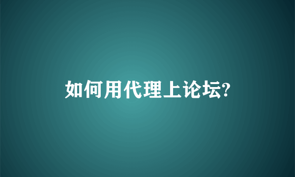 如何用代理上论坛?