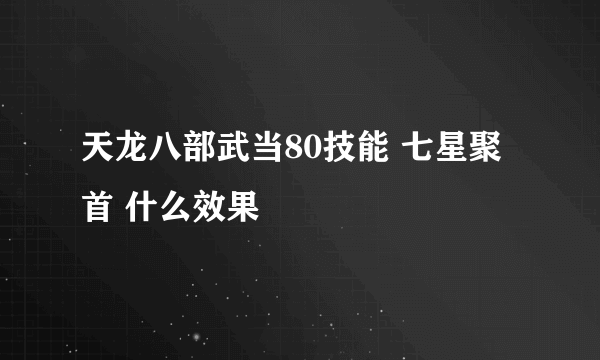 天龙八部武当80技能 七星聚首 什么效果