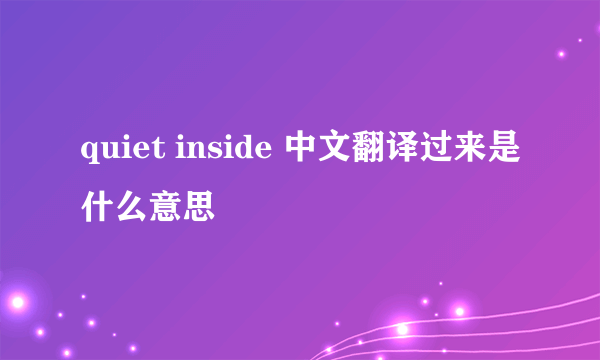 quiet inside 中文翻译过来是什么意思