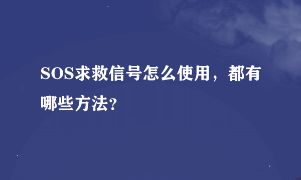 SOS求救信号怎么使用，都有哪些方法？