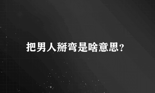 把男人掰弯是啥意思？