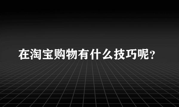 在淘宝购物有什么技巧呢？