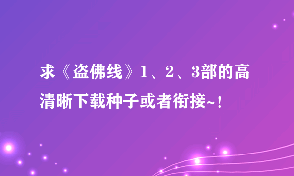 求《盗佛线》1、2、3部的高清晰下载种子或者衔接~！