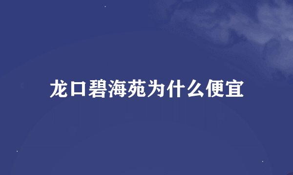 龙口碧海苑为什么便宜