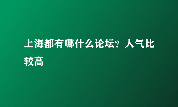 上海都有哪什么论坛？人气比较高