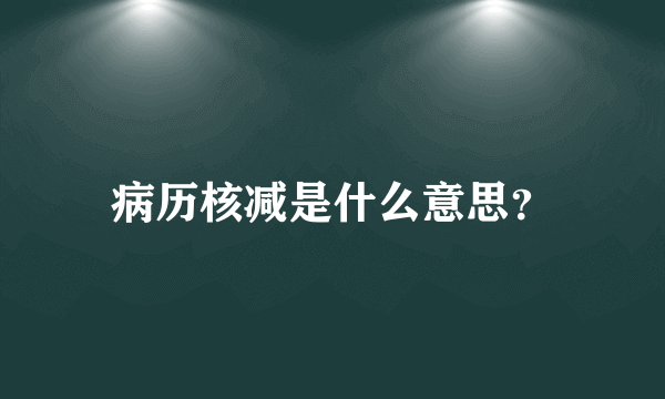 病历核减是什么意思？