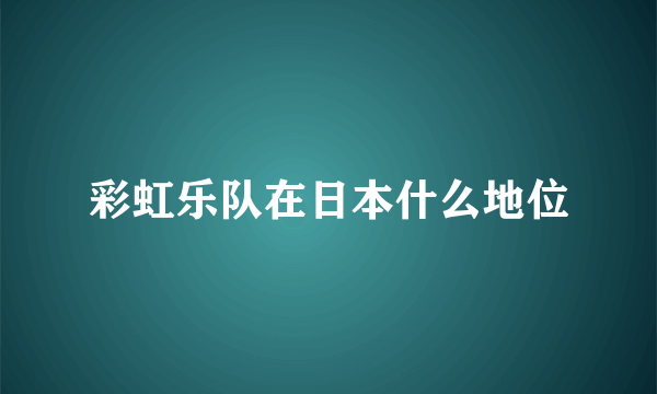 彩虹乐队在日本什么地位