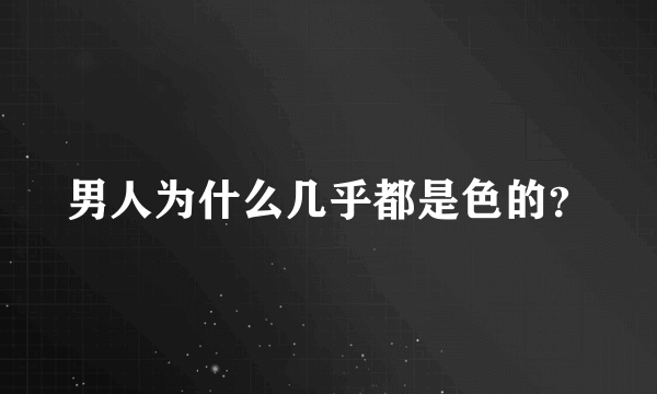 男人为什么几乎都是色的？