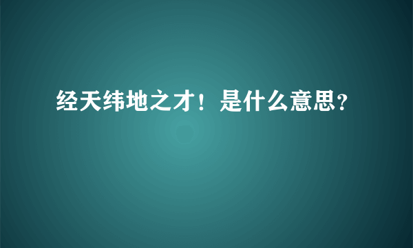 经天纬地之才！是什么意思？